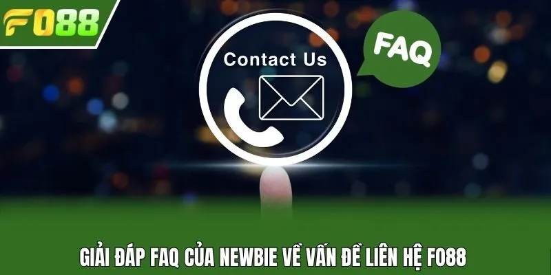 Giải đáp FAQ của newbie về vấn đề liên hệ Fo88