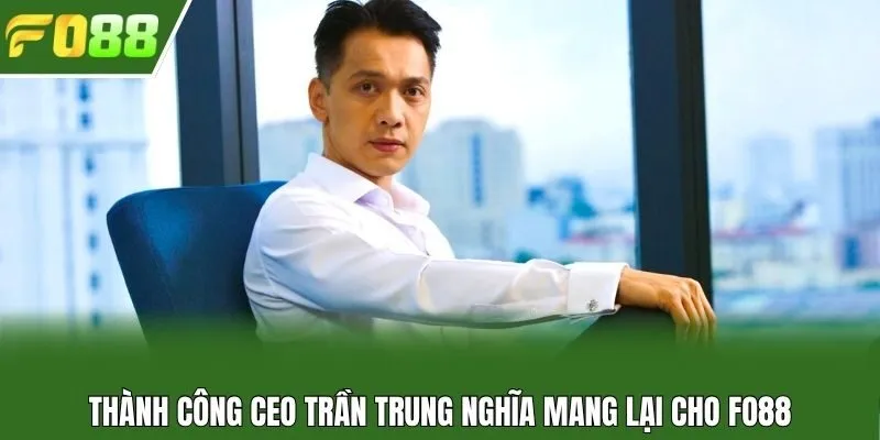 Thành công CEO Trần Trung Nghĩa mang lại cho Fo88